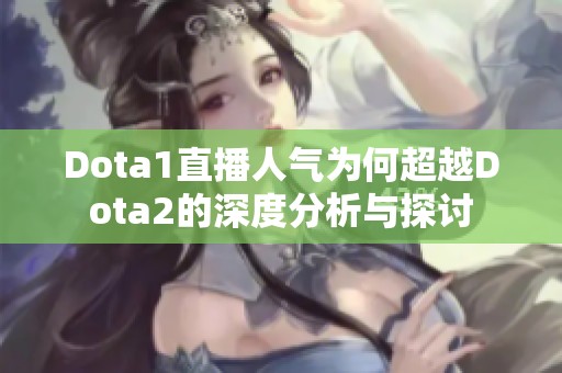 Dota1直播人气为何超越Dota2的深度分析与探讨