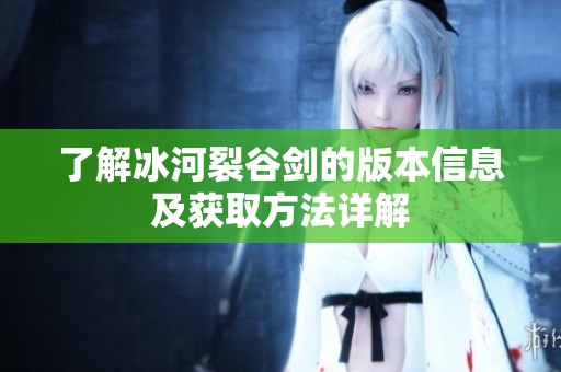 了解冰河裂谷剑的版本信息及获取方法详解