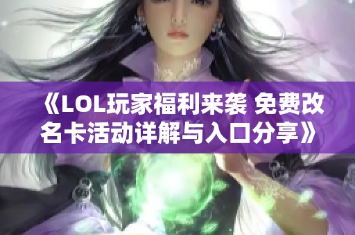 《LOL玩家福利来袭 免费改名卡活动详解与入口分享》