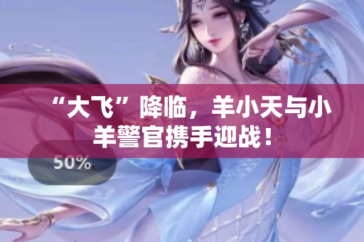 “大飞”降临，羊小天与小羊警官携手迎战！