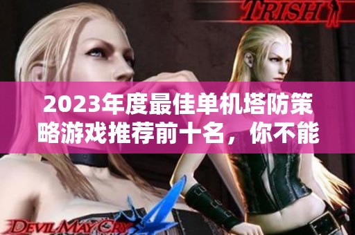 2023年度最佳单机塔防策略游戏推荐前十名，你不能错过的精彩之选
