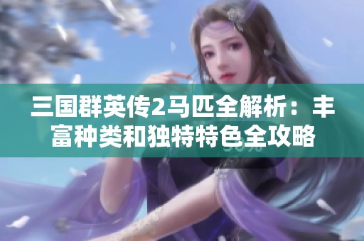 三国群英传2马匹全解析：丰富种类和独特特色全攻略