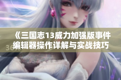 《三国志13威力加强版事件编辑器操作详解与实战技巧分享》