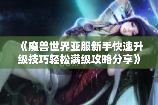《魔兽世界亚服新手快速升级技巧轻松满级攻略分享》