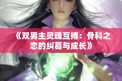 《双男主灵魂互搏：骨科之恋的纠葛与成长》