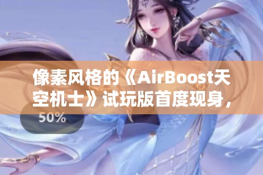 像素风格的《AirBoost天空机士》试玩版首度现身，酋长角色精彩亮相