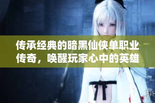 传承经典的暗黑仙侠单职业传奇，唤醒玩家心中的英雄梦想