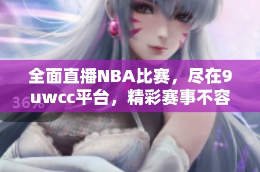 全面直播NBA比赛，尽在9uwcc平台，精彩赛事不容错过！