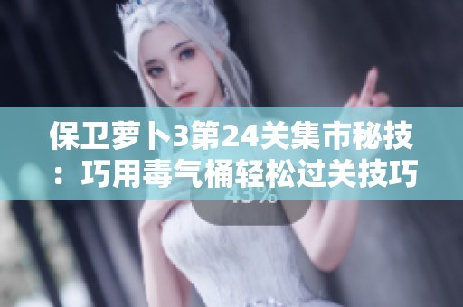 保卫萝卜3第24关集市秘技：巧用毒气桶轻松过关技巧解析