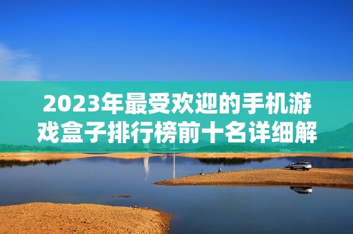 2023年最受欢迎的手机游戏盒子排行榜前十名详细解析