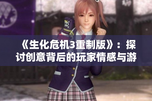 《生化危机3重制版》：探讨创意背后的玩家情感与游戏设计理念
