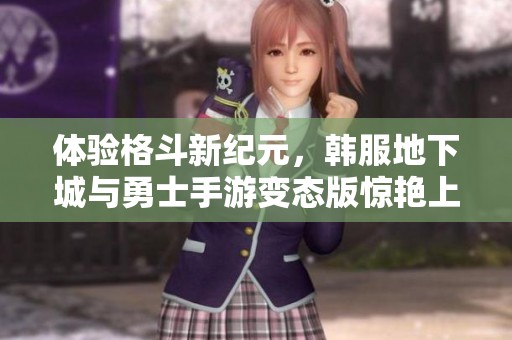体验格斗新纪元，韩服地下城与勇士手游变态版惊艳上线！