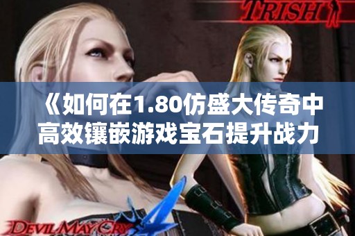 《如何在1.80仿盛大传奇中高效镶嵌游戏宝石提升战力》