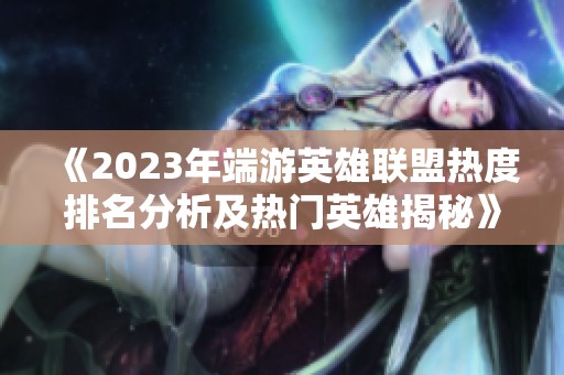 《2023年端游英雄联盟热度排名分析及热门英雄揭秘》