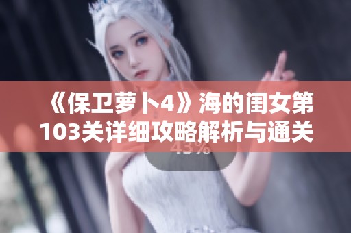 《保卫萝卜4》海的闺女第103关详细攻略解析与通关技巧分享