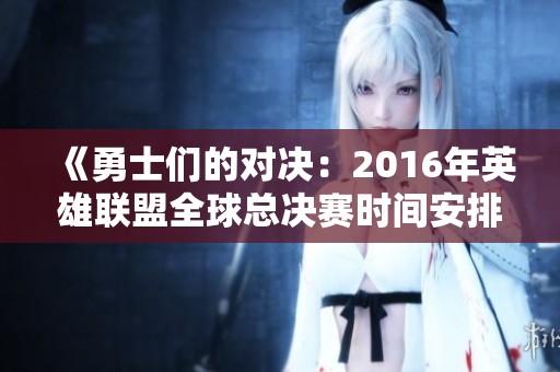 《勇士们的对决：2016年英雄联盟全球总决赛时间安排详解》