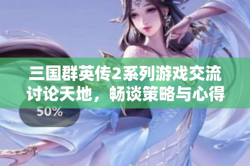 三国群英传2系列游戏交流讨论天地，畅谈策略与心得之道