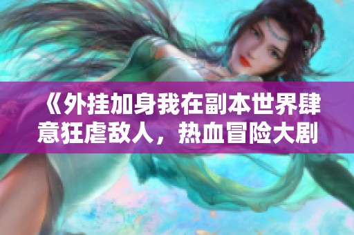 《外挂加身我在副本世界肆意狂虐敌人，热血冒险大剧》