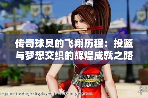 传奇球员的飞翔历程：投篮与梦想交织的辉煌成就之路