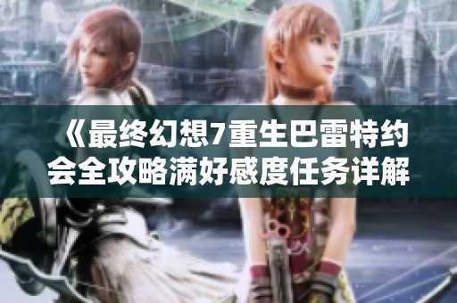 《最终幻想7重生巴雷特约会全攻略满好感度任务详解》