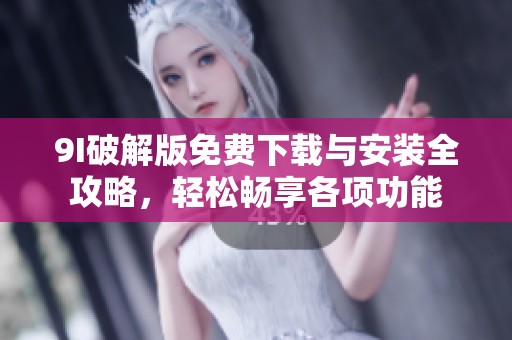 9I破解版免费下载与安装全攻略，轻松畅享各项功能
