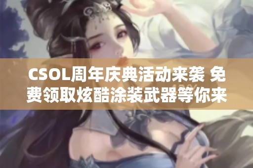CSOL周年庆典活动来袭 免费领取炫酷涂装武器等你来玩