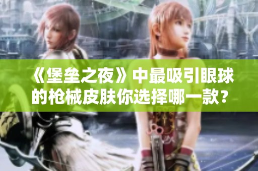 《堡垒之夜》中最吸引眼球的枪械皮肤你选择哪一款？