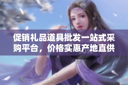 促销礼品道具批发一站式采购平台，价格实惠产地直供