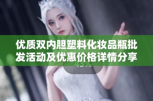 优质双内胆塑料化妆品瓶批发活动及优惠价格详情分享
