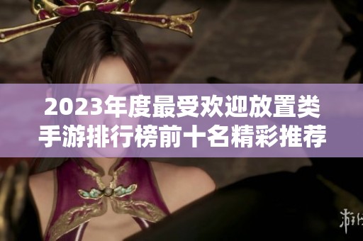 2023年度最受欢迎放置类手游排行榜前十名精彩推荐