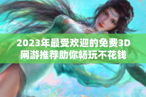 2023年最受欢迎的免费3D网游推荐助你畅玩不花钱