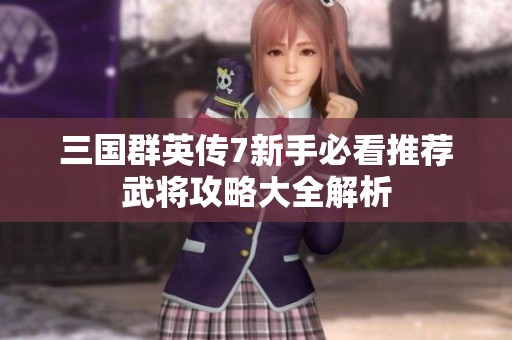 三国群英传7新手必看推荐武将攻略大全解析