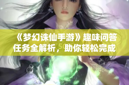 《梦幻诛仙手游》趣味问答任务全解析，助你轻松完成挑战！
