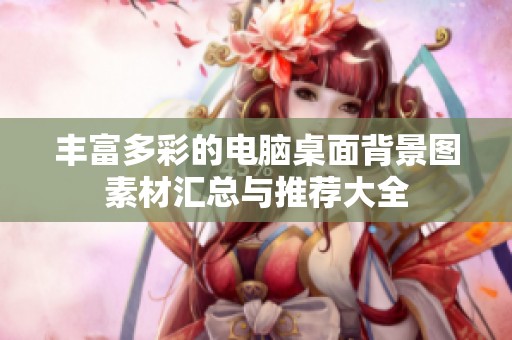 丰富多彩的电脑桌面背景图素材汇总与推荐大全