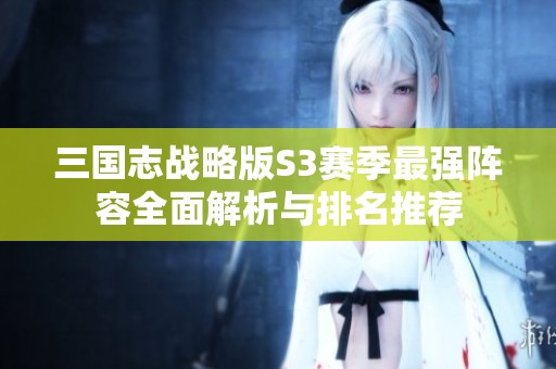 三国志战略版S3赛季最强阵容全面解析与排名推荐