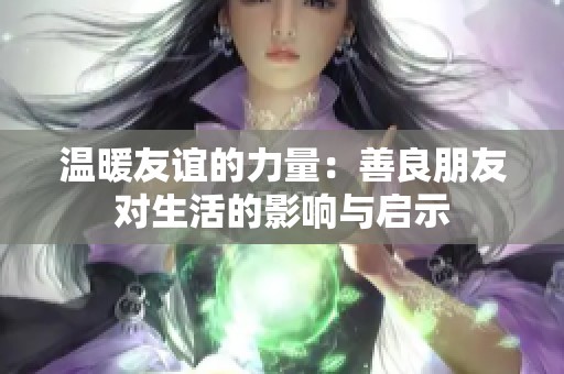 温暖友谊的力量：善良朋友对生活的影响与启示