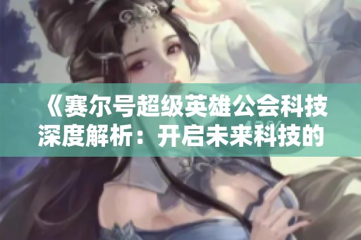 《赛尔号超级英雄公会科技深度解析：开启未来科技的新篇章》