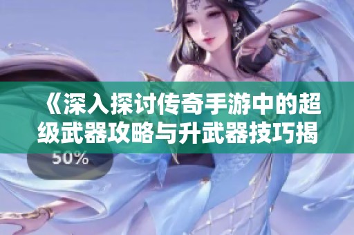 《深入探讨传奇手游中的超级武器攻略与升武器技巧揭秘》