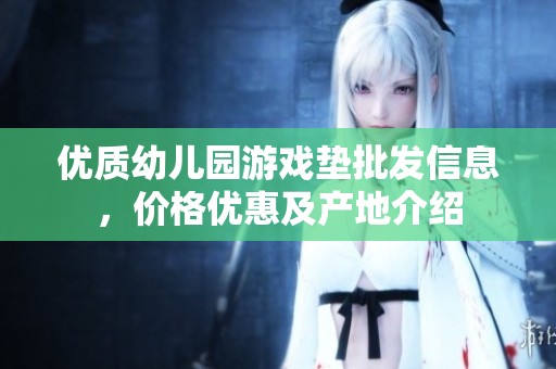 优质幼儿园游戏垫批发信息，价格优惠及产地介绍