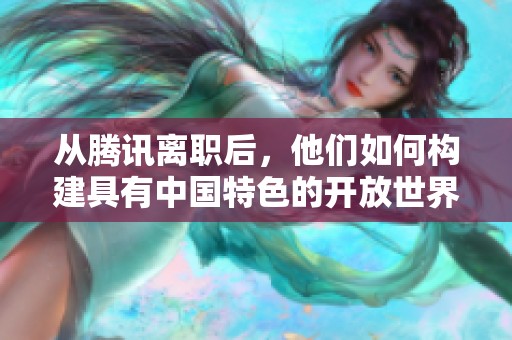 从腾讯离职后，他们如何构建具有中国特色的开放世界AI项目
