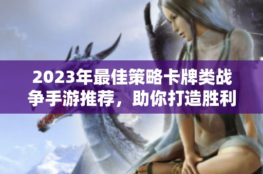 2023年最佳策略卡牌类战争手游推荐，助你打造胜利战队