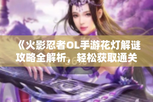 《火影忍者OL手游花灯解谜攻略全解析，轻松获取通关秘籍》