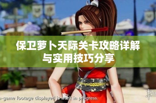 保卫萝卜天际关卡攻略详解与实用技巧分享