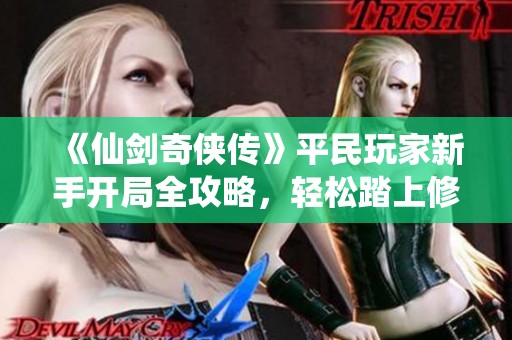 《仙剑奇侠传》平民玩家新手开局全攻略，轻松踏上修仙之路