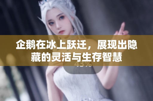 企鹅在冰上跃迁，展现出隐藏的灵活与生存智慧