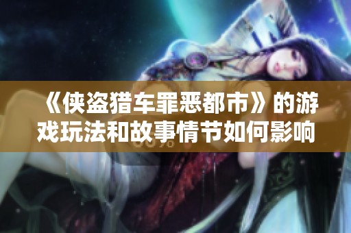 《侠盗猎车罪恶都市》的游戏玩法和故事情节如何影响玩家体验？