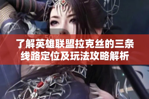 了解英雄联盟拉克丝的三条线路定位及玩法攻略解析