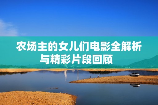 农场主的女儿们电影全解析与精彩片段回顾  