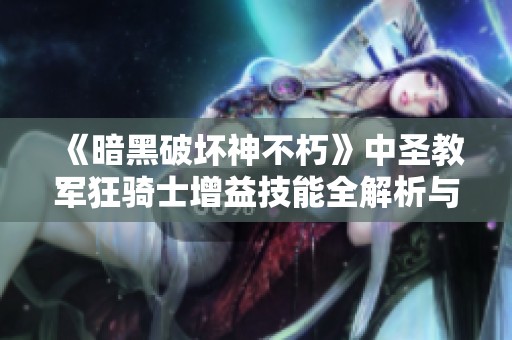 《暗黑破坏神不朽》中圣教军狂骑士增益技能全解析与战斗策略分享