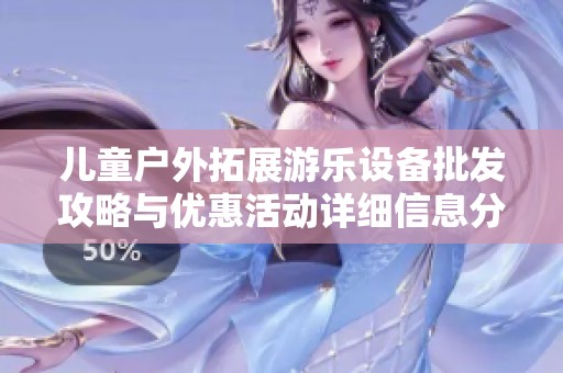儿童户外拓展游乐设备批发攻略与优惠活动详细信息分享